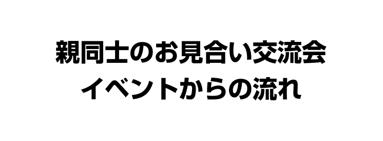 親同士のお見合い交流会イベントからの流れ