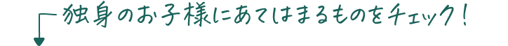 独身のお子様にあてはまるものをチェック！