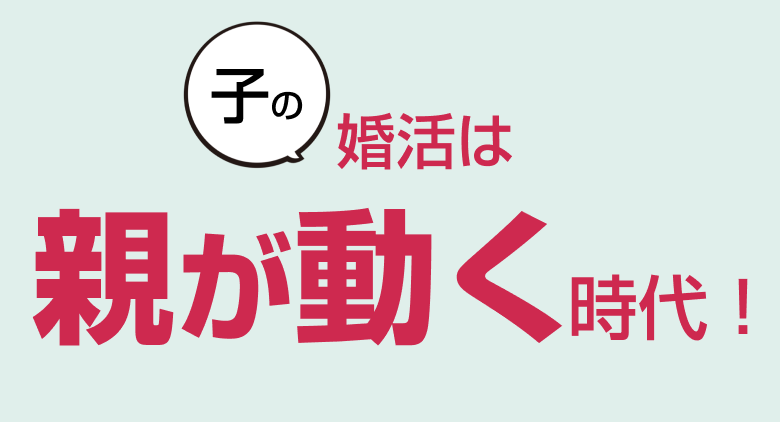 子の婚活は親が動く時代！