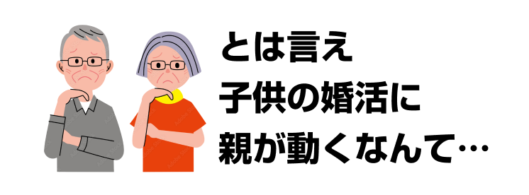 とは言え子供の婚活に親が動くなんて…