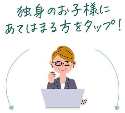 独身のお子様にあてはまる方をタップ！