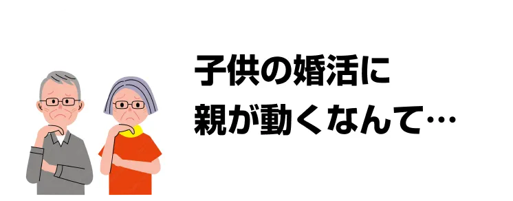 子供の婚活に親が動くなんて…